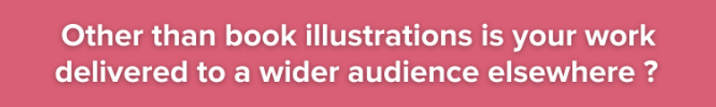 Pink background with white text: Other than book illustrations is your work delivered to a wider audience elsewhere ?